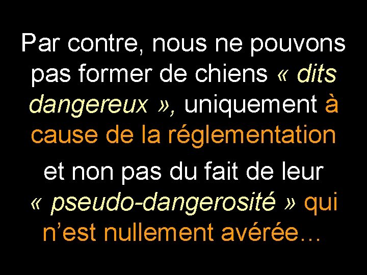 Par contre, nous ne pouvons pas former de chiens « dits dangereux » ,