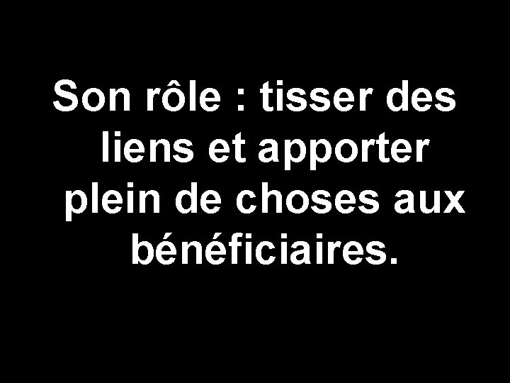 Son rôle : tisser des liens et apporter plein de choses aux bénéficiaires. 