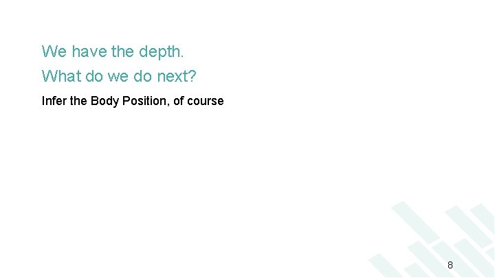 We have the depth. What do we do next? Infer the Body Position, of