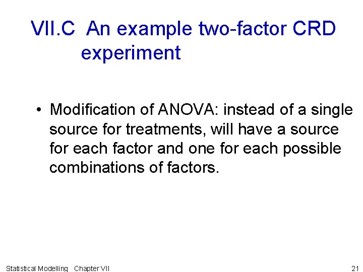 VII. C An example two-factor CRD experiment • Modification of ANOVA: instead of a