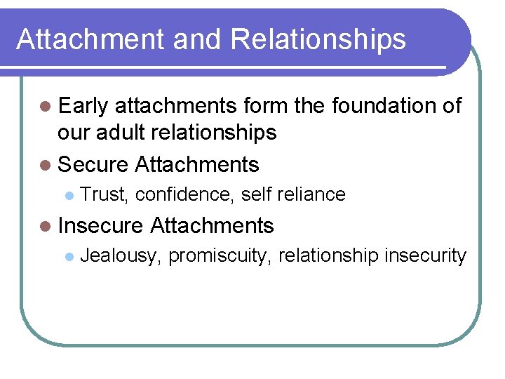 Attachment and Relationships l Early attachments form the foundation of our adult relationships l