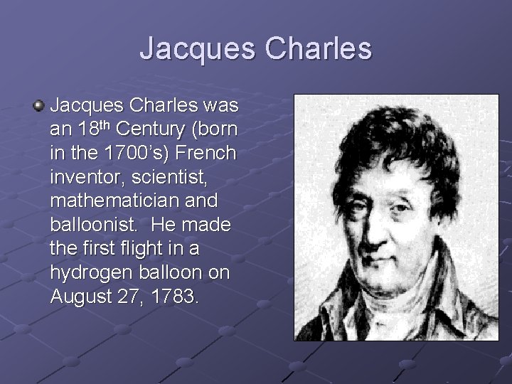 Jacques Charles was an 18 th Century (born in the 1700’s) French inventor, scientist,