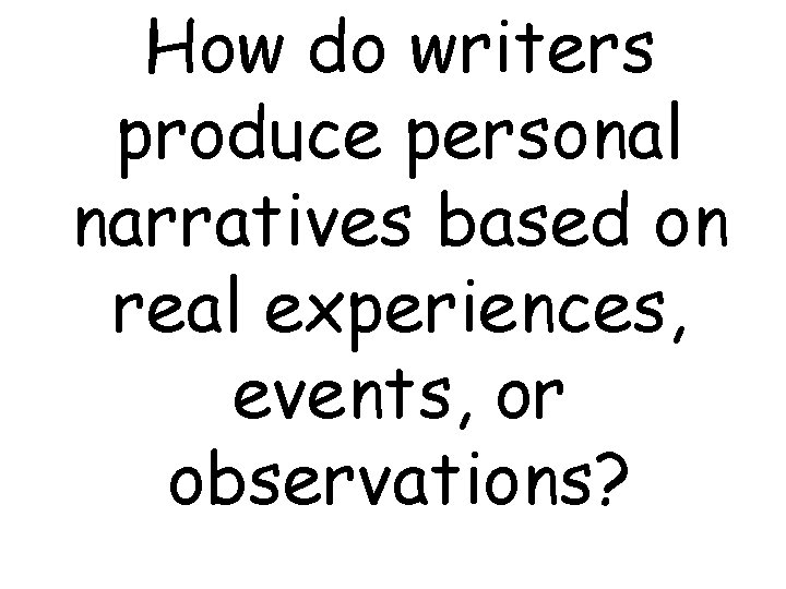 How do writers produce personal narratives based on real experiences, events, or observations? 