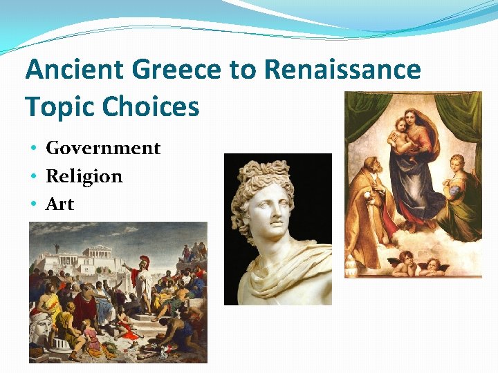 Ancient Greece to Renaissance Topic Choices • Government • Religion • Art 