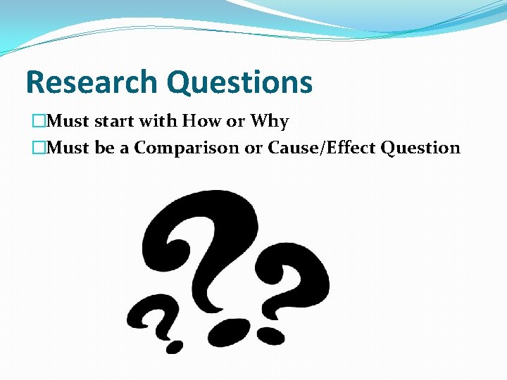 Research Questions �Must start with How or Why �Must be a Comparison or Cause/Effect