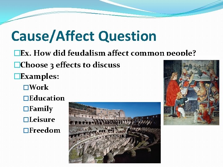 Cause/Affect Question �Ex. How did feudalism affect common people? �Choose 3 effects to discuss