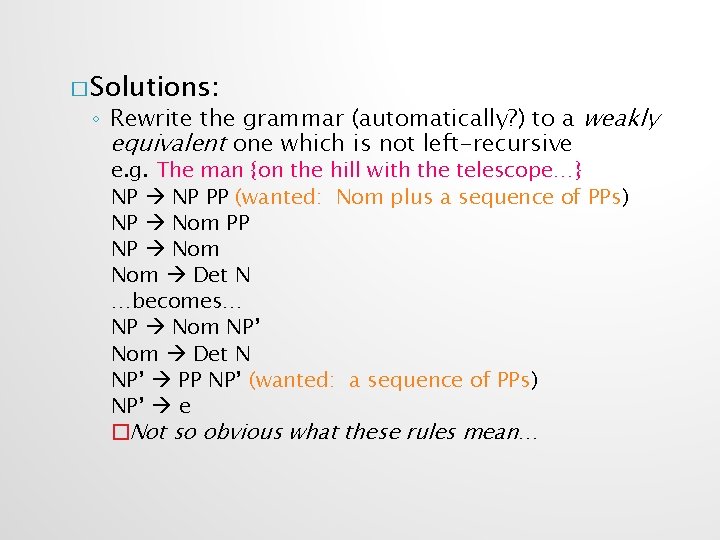 � Solutions: ◦ Rewrite the grammar (automatically? ) to a weakly equivalent one which