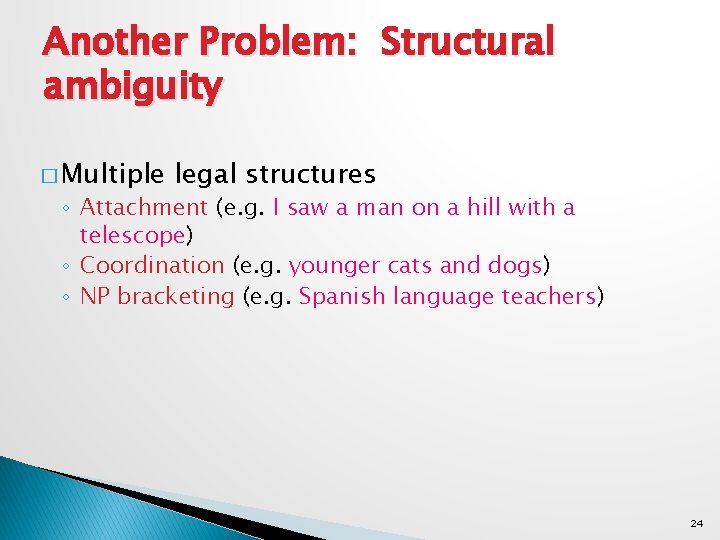 Another Problem: Structural ambiguity � Multiple legal structures ◦ Attachment (e. g. I saw