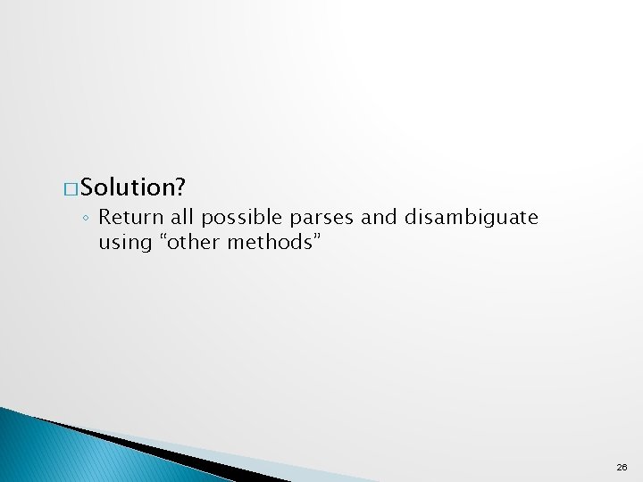 � Solution? ◦ Return all possible parses and disambiguate using “other methods” 26 