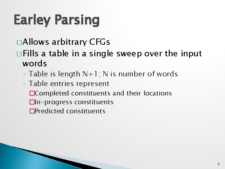 Earley Parsing � Allows arbitrary CFGs � Fills a table in a single sweep