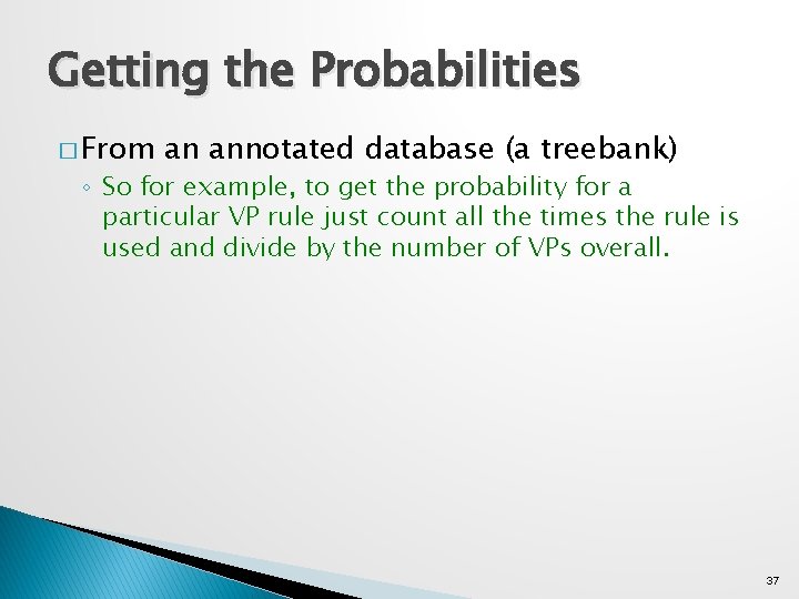 Getting the Probabilities � From an annotated database (a treebank) ◦ So for example,