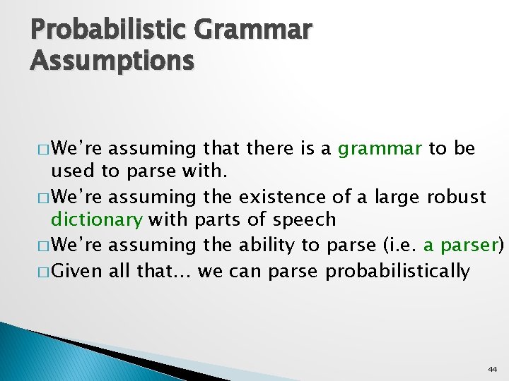 Probabilistic Grammar Assumptions � We’re assuming that there is a grammar to be used