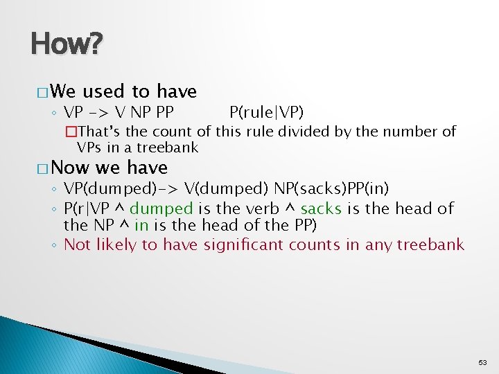 How? � We used to have ◦ VP -> V NP PP P(rule|VP) �That’s