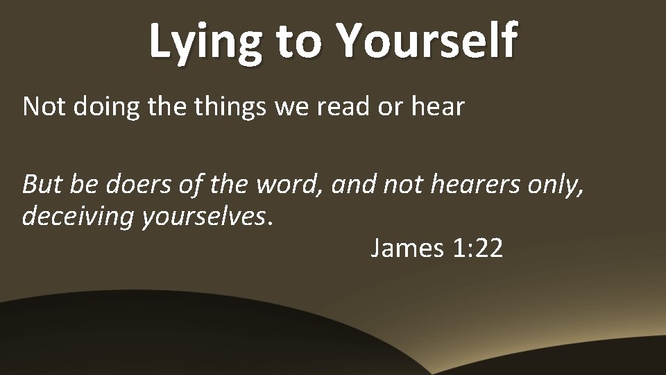 Lying to Yourself Not doing the things we read or hear But be doers