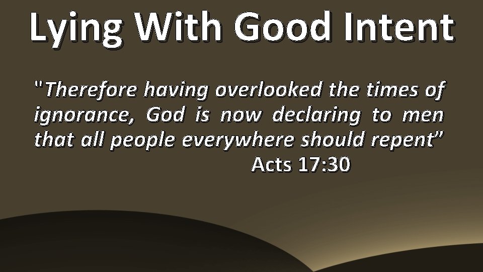 Lying With Good Intent "Therefore having overlooked the times of ignorance, God is now