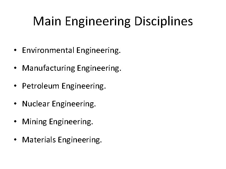 Main Engineering Disciplines • Environmental Engineering. • Manufacturing Engineering. • Petroleum Engineering. • Nuclear