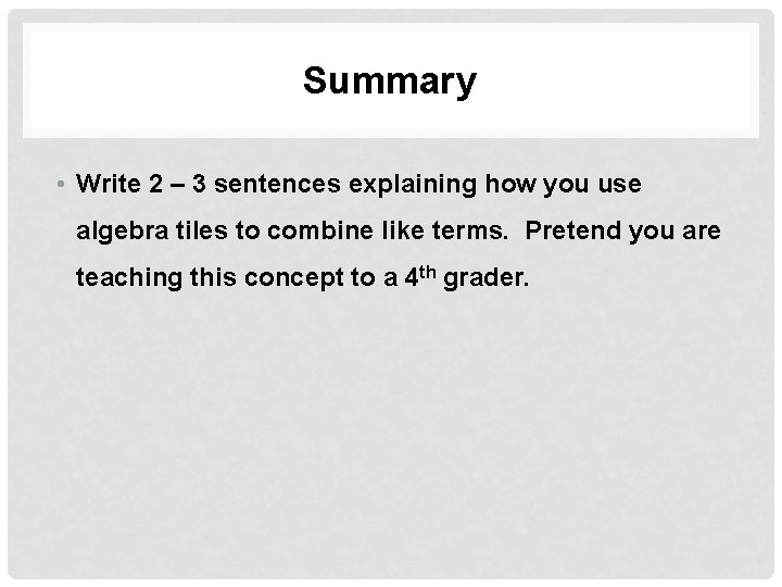 Summary • Write 2 – 3 sentences explaining how you use algebra tiles to