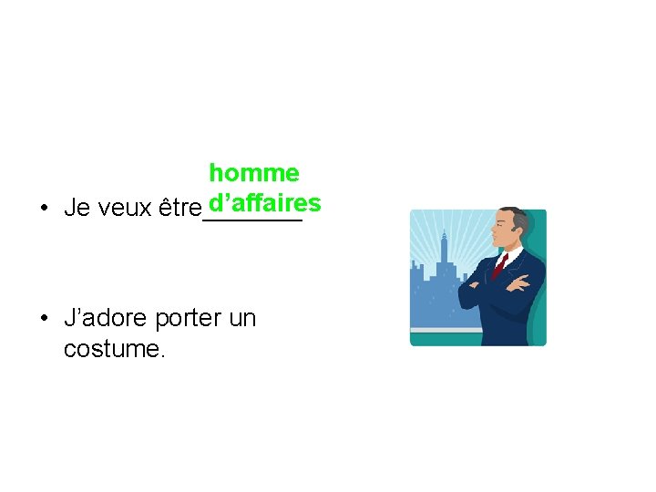 homme d’affaires • Je veux être_______ • J’adore porter un costume. 