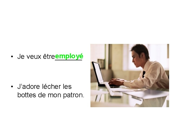 employé • Je veux être_______ • J’adore lécher les bottes de mon patron. 