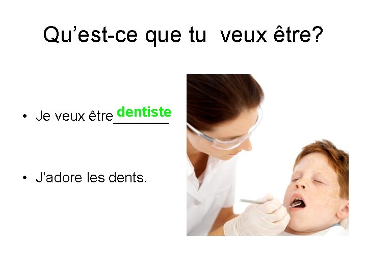 Qu’est-ce que tu veux être? dentiste • Je veux être_______ • J’adore les dents.