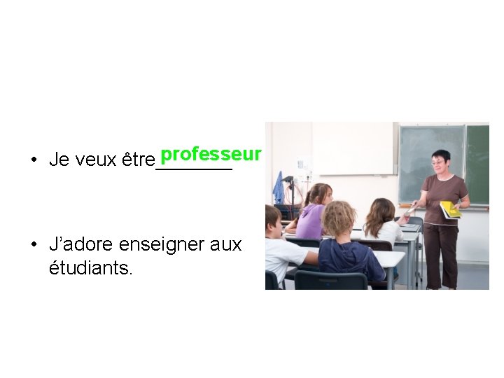 professeur • Je veux être_______ • J’adore enseigner aux étudiants. 