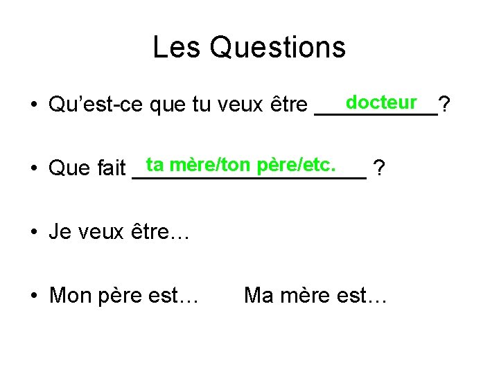Les Questions docteur • Qu’est-ce que tu veux être _____? ta mère/ton père/etc. •