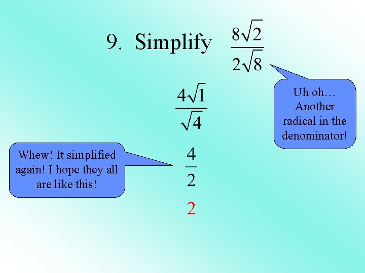 9. Simplify Uh oh… Another radical in the denominator! Whew! It simplified again! I