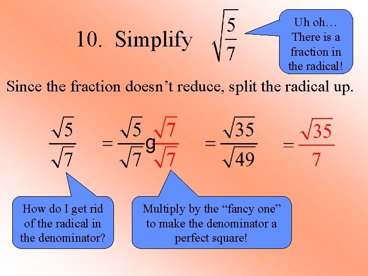 10. Simplify Uh oh… There is a fraction in the radical! Since the fraction