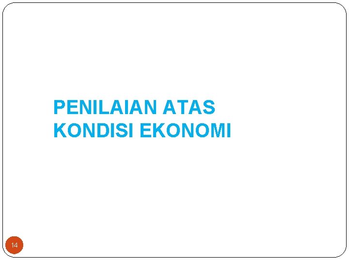 PENILAIAN ATAS KONDISI EKONOMI 14 PENILAIAN ATAS KONDISI EKONOMI 14