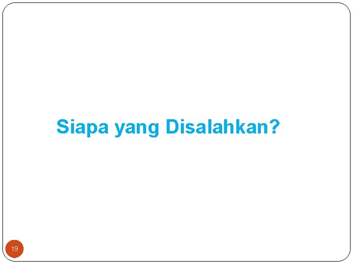 Siapa yang Disalahkan? 19 Siapa yang Disalahkan? 19