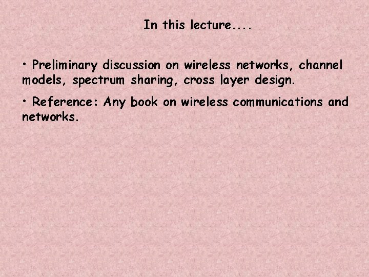 In this lecture. . • Preliminary discussion on wireless networks, channel models, spectrum sharing,