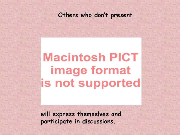 Others who don’t present will express themselves and participate in discussions. 