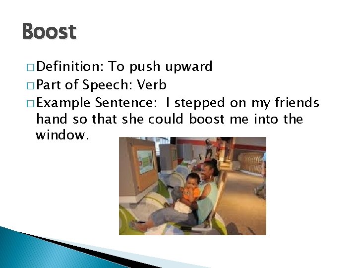 Boost � Definition: To push upward � Part of Speech: Verb � Example Sentence: