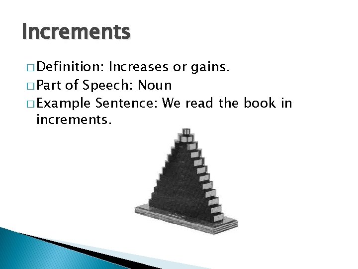 Increments � Definition: Increases or gains. � Part of Speech: Noun � Example Sentence: