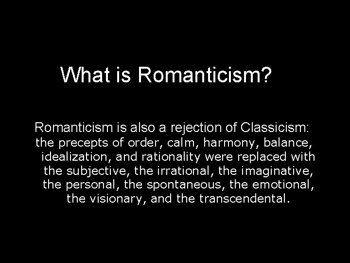 What is Romanticism? Romanticism is also a rejection of Classicism: the precepts of order,