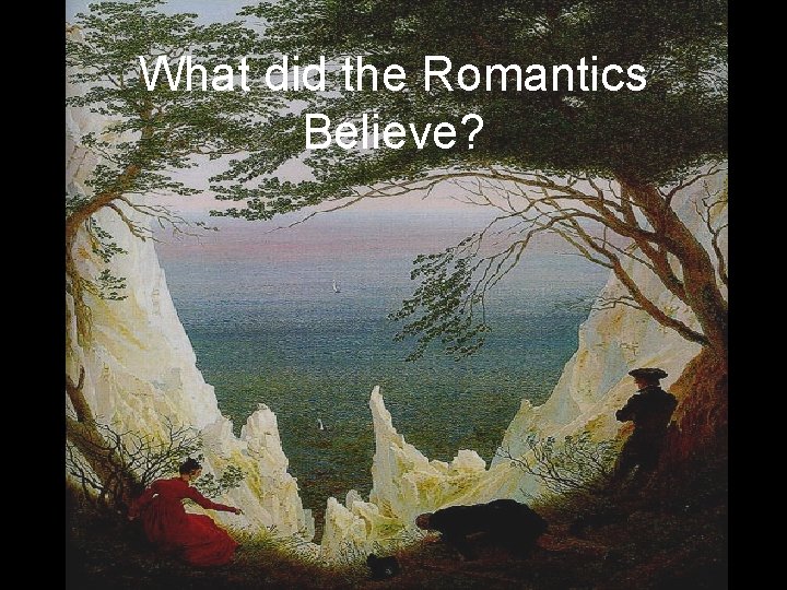 What did the Romantics Believe? What did the Romantics Believe?