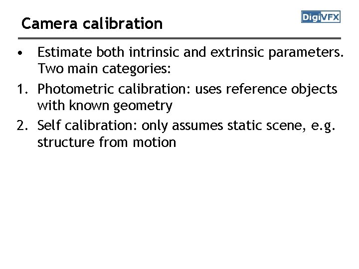 Camera calibration • Estimate both intrinsic and extrinsic parameters. Two main categories: 1. Photometric Camera calibration • Estimate both intrinsic and extrinsic parameters. Two main categories: 1. Photometric