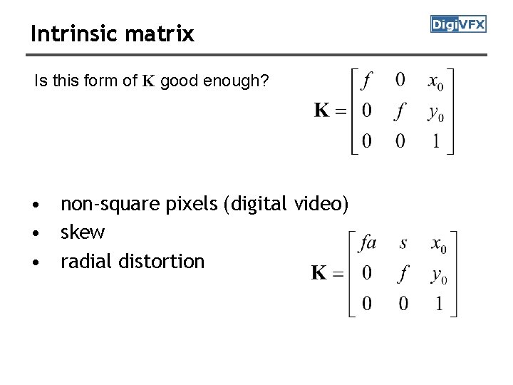 Intrinsic matrix Is this form of K good enough? • non-square pixels (digital video) Intrinsic matrix Is this form of K good enough? • non-square pixels (digital video)
