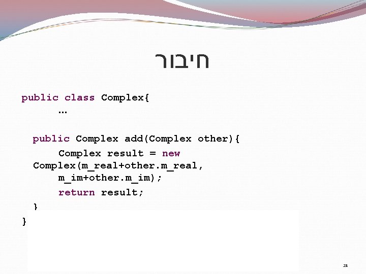  חיבור public class Complex{ … public Complex add(Complex other){ Complex result = new