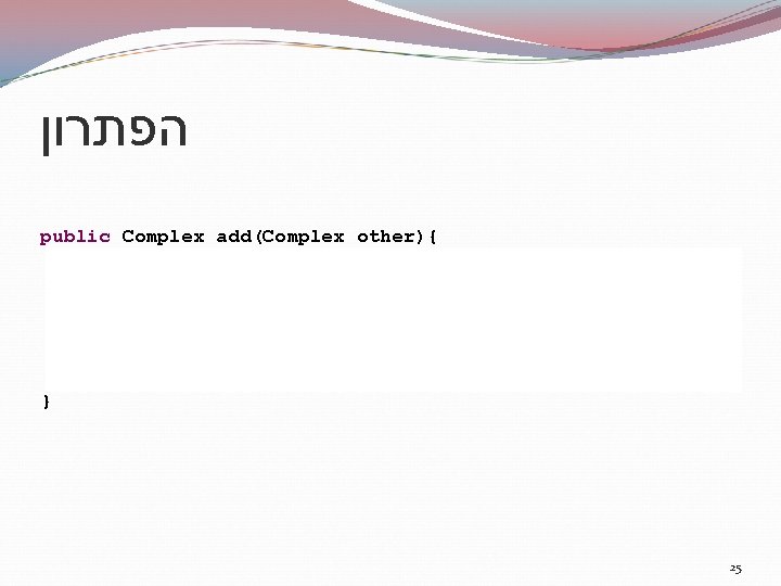  הפתרון public Complex add(Complex other){ Complex result = null; if (other != null)