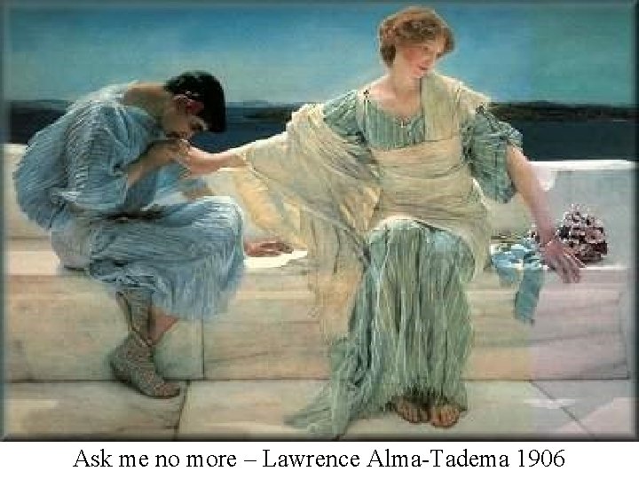 Ask me no more – Lawrence Alma-Tadema 1906 