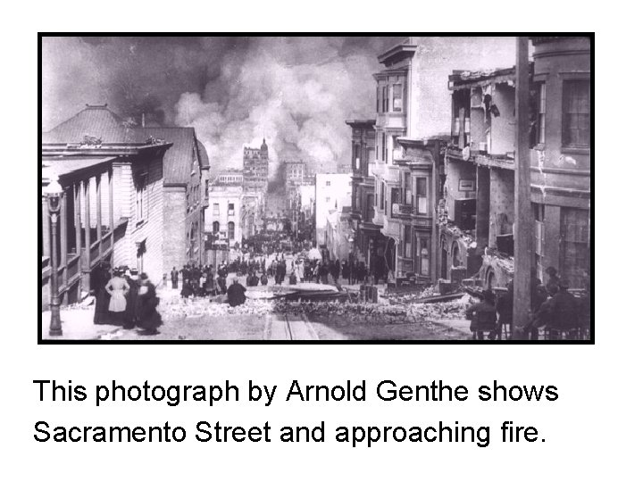 This photograph by Arnold Genthe shows Sacramento Street and approaching fire. 