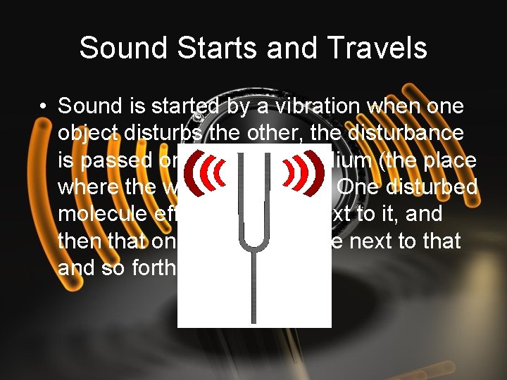 Sound Starts and Travels • Sound is started by a vibration when one object