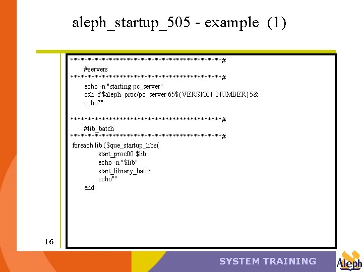 aleph_startup_505 - example (1) **********************# #servers **********************# echo -n "starting pc_server" csh -f $aleph_proc/pc_server