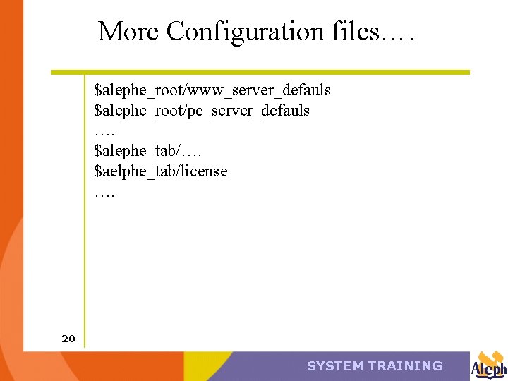 More Configuration files…. $alephe_root/www_server_defauls $alephe_root/pc_server_defauls …. $alephe_tab/…. $aelphe_tab/license …. 20 SYSTEM TRAINING 