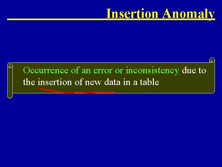 Insertion Anomaly Occurrence of an error or inconsistency due to the insertion of new