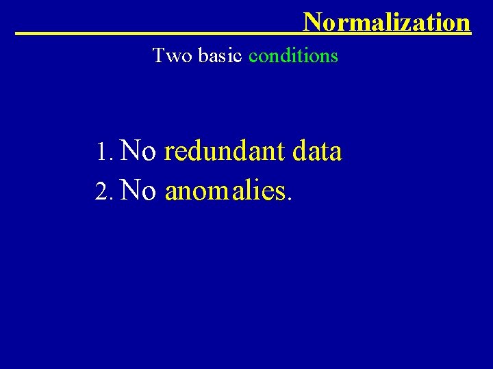 Normalization Two basic conditions 1. No redundant data 2. No anomalies. 