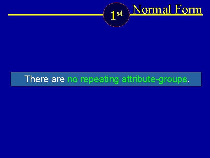 1 st Normal Form There are no repeating attribute-groups. 