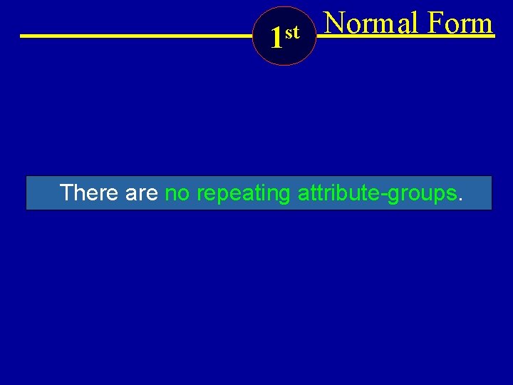 1 st Normal Form There are no repeating attribute-groups. 1 st Normal Form There are no repeating attribute-groups.
