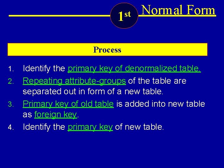 1 st Normal Form Process Identify the primary key of denormalized table. 2. Repeating